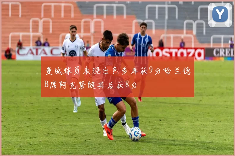 曼城球员表现出色多库获9分哈兰德B席阿克紧随其后获8分