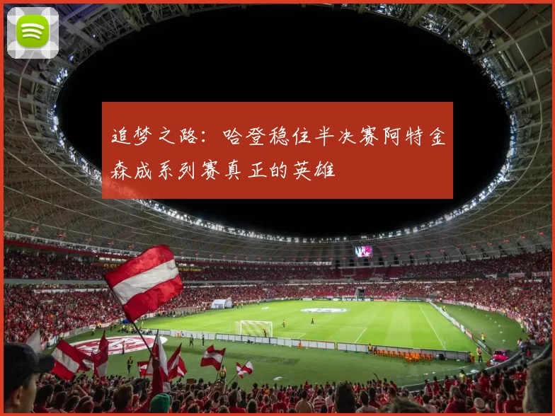 追梦之路：哈登稳住半决赛阿特金森成系列赛真正的英雄