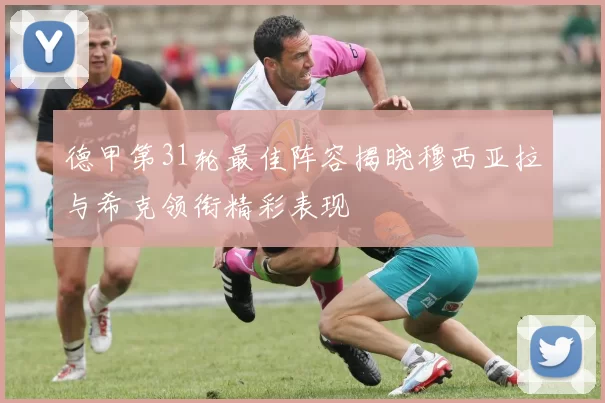 德甲第31轮最佳阵容揭晓穆西亚拉与希克领衔精彩表现