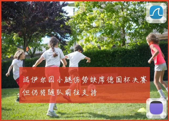 诺伊尔因小腿伤势缺席德国杯决赛但仍将随队前往支持
