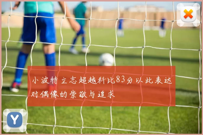 小波特立志超越科比83分以此表达对偶像的崇敬与追求