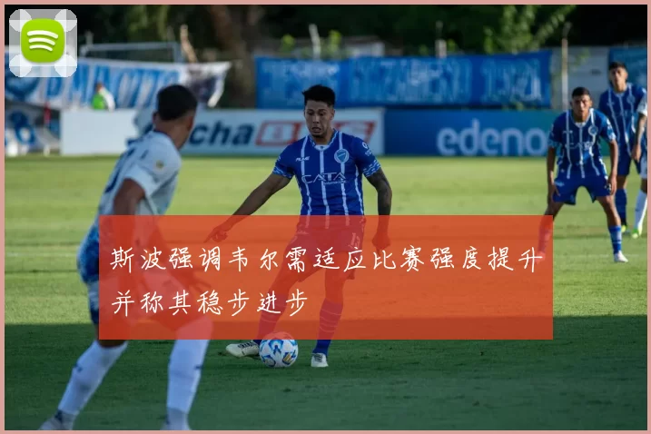 斯波强调韦尔需适应比赛强度提升并称其稳步进步